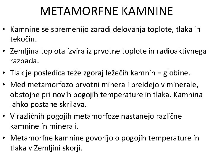 METAMORFNE KAMNINE • Kamnine se spremenijo zaradi delovanja toplote, tlaka in tekočin. • Zemljina