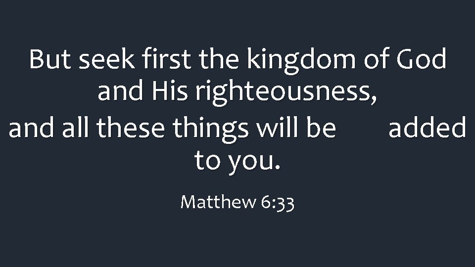 But seek first the kingdom of God and His righteousness, and all these things But seek first the kingdom of God and His righteousness, and all these things