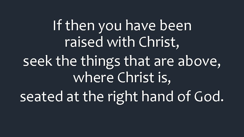 If then you have been raised with Christ, seek the things that are above, If then you have been raised with Christ, seek the things that are above,