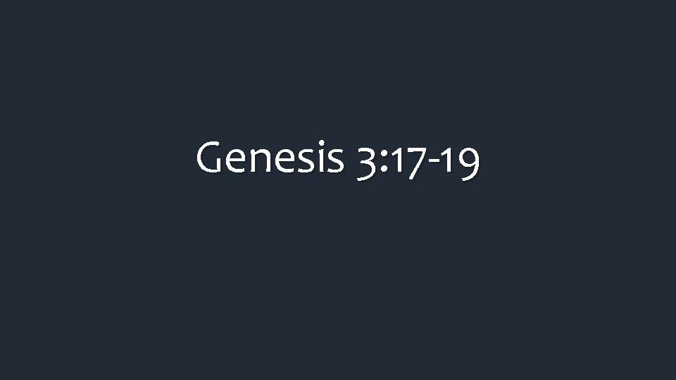 Genesis 3: 17 -19 Genesis 3: 17 -19