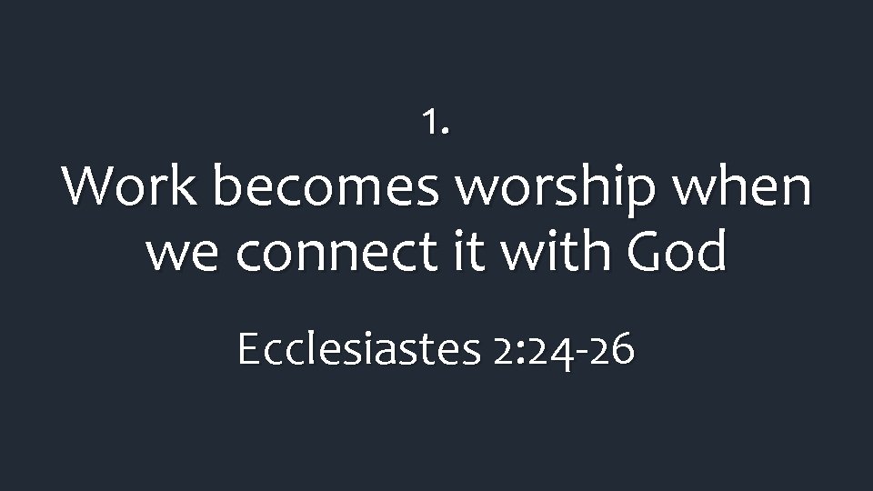 1. Work becomes worship when we connect it with God Ecclesiastes 2: 24 -26 1. Work becomes worship when we connect it with God Ecclesiastes 2: 24 -26