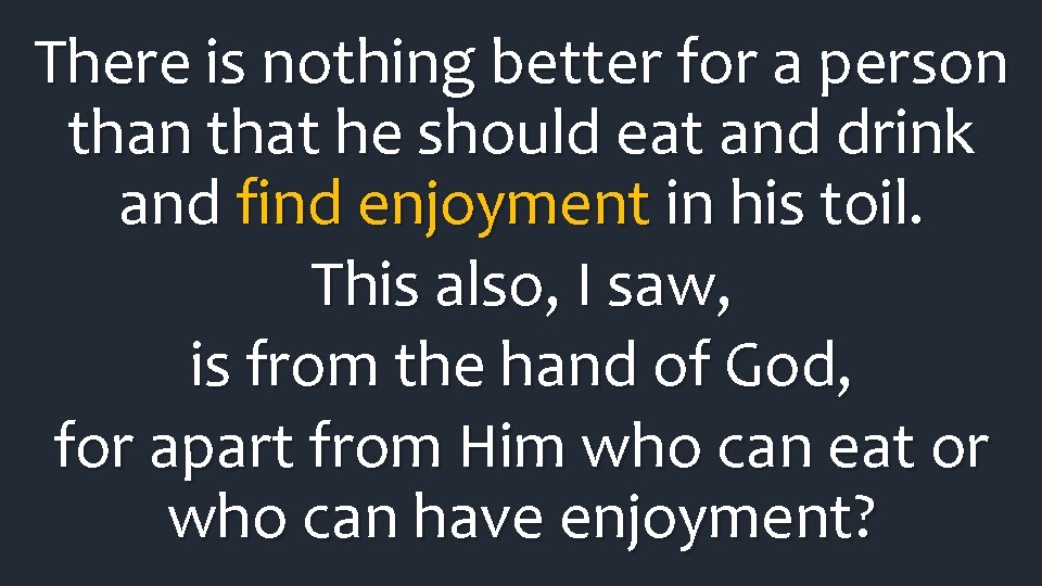 There is nothing better for a person that he should eat and drink and There is nothing better for a person that he should eat and drink and