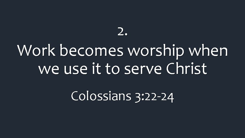 2. Work becomes worship when we use it to serve Christ Colossians 3: 22 2. Work becomes worship when we use it to serve Christ Colossians 3: 22