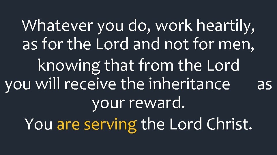 Whatever you do, work heartily, as for the Lord and not for men, knowing Whatever you do, work heartily, as for the Lord and not for men, knowing
