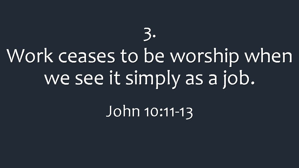 3. Work ceases to be worship when we see it simply as a job. 3. Work ceases to be worship when we see it simply as a job.