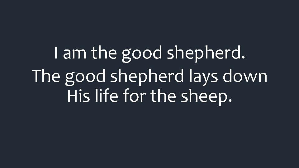 I am the good shepherd. The good shepherd lays down His life for the I am the good shepherd. The good shepherd lays down His life for the