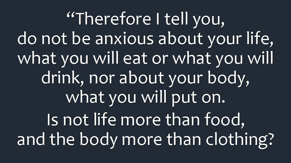 “Therefore I tell you, do not be anxious about your life, what you will “Therefore I tell you, do not be anxious about your life, what you will