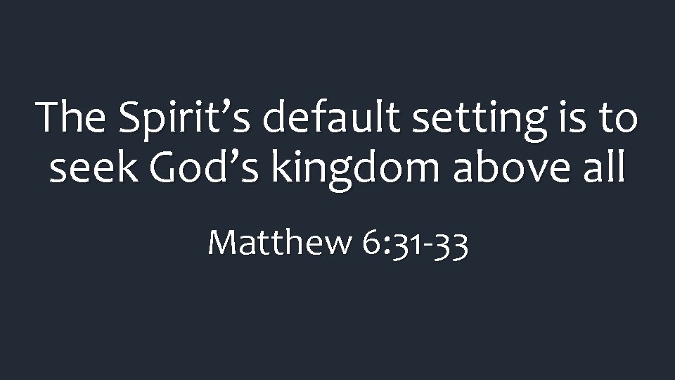 The Spirit’s default setting is to seek God’s kingdom above all Matthew 6: 31 The Spirit’s default setting is to seek God’s kingdom above all Matthew 6: 31