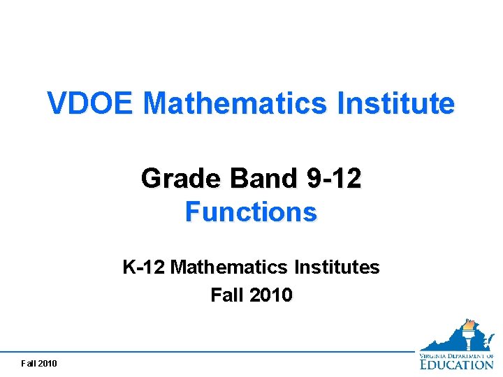 VDOE Mathematics Institute Grade Band 9 -12 Functions K-12 Mathematics Institutes Fall 2010 