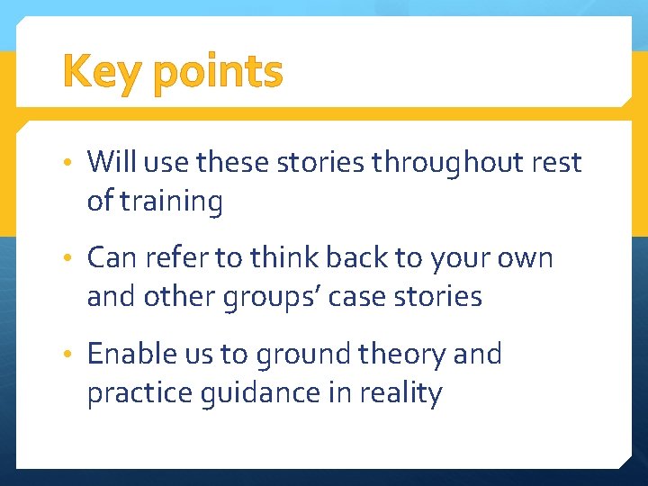 Key points • Will use these stories throughout rest of training • Can refer