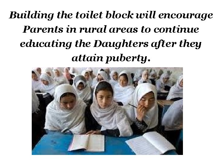 Building the toilet block will encourage Parents in rural areas to continue educating the