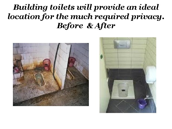 Building toilets will provide an ideal location for the much required privacy. Before &