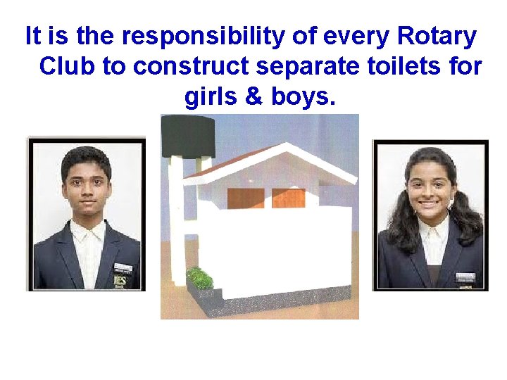 It is the responsibility of every Rotary Club to construct separate toilets for girls