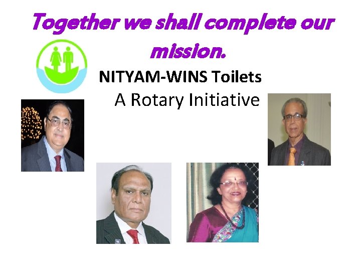 Together we shall complete our mission. NITYAM-WINS Toilets A Rotary Initiative 