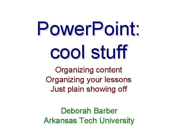 Power. Point: cool stuff Organizing content Organizing your lessons Just plain showing off Deborah