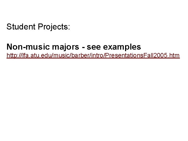 Student Projects: Non-music majors - see examples http: //lfa. atu. edu/music/barber/intro/Presentations. Fall 2005. htm