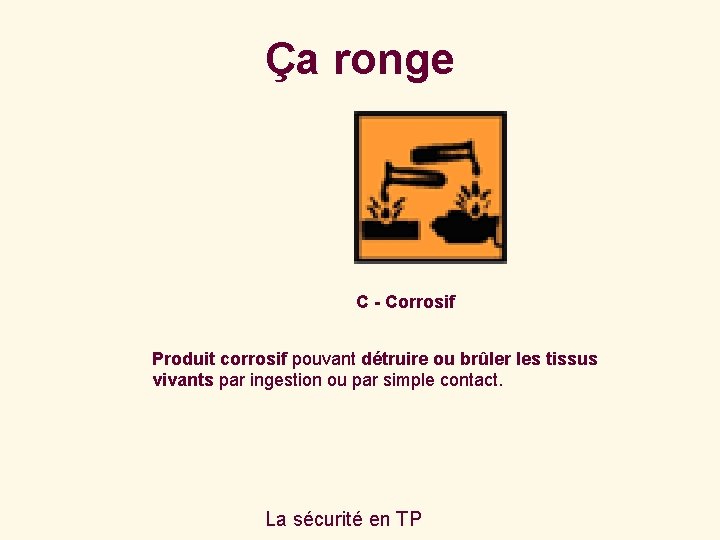 Ça ronge C - Corrosif Produit corrosif pouvant détruire ou brûler les tissus vivants