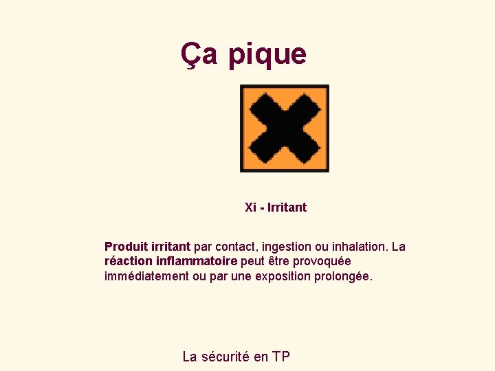 Ça pique Xi - Irritant Produit irritant par contact, ingestion ou inhalation. La réaction