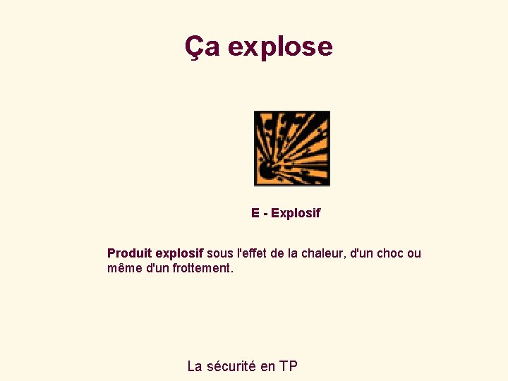 Ça explose E - Explosif Produit explosif sous l'effet de la chaleur, d'un choc