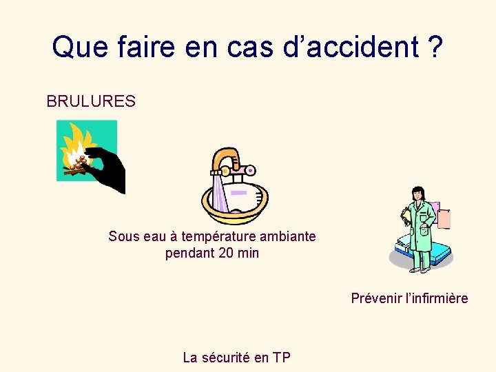 Que faire en cas d’accident ? BRULURES Sous eau à température ambiante pendant 20