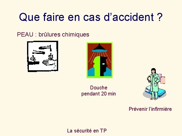 Que faire en cas d’accident ? PEAU : brûlures chimiques Douche pendant 20 min