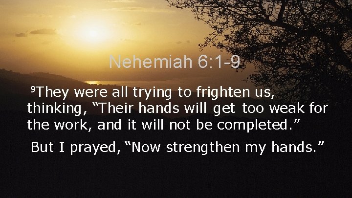 Nehemiah 6: 1 -9 9 They were all trying to frighten us, thinking, “Their