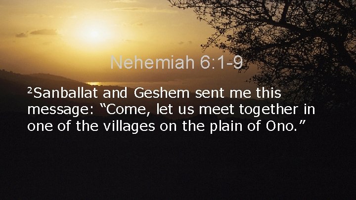 Nehemiah 6: 1 -9 2 Sanballat and Geshem sent me this message: “Come, let