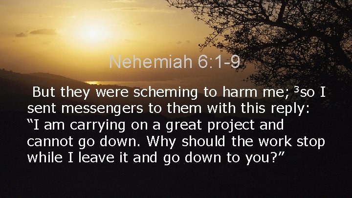 Nehemiah 6: 1 -9 But they were scheming to harm me; 3 so I