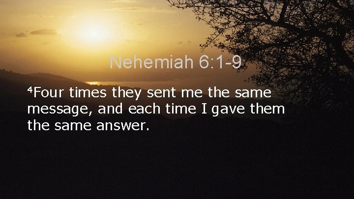 Nehemiah 6: 1 -9 4 Four times they sent me the same message, and