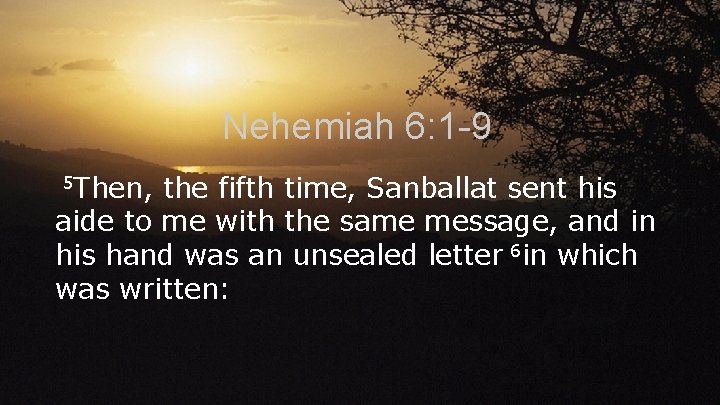 Nehemiah 6: 1 -9 5 Then, the fifth time, Sanballat sent his aide to