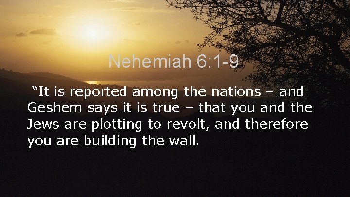 Nehemiah 6: 1 -9 “It is reported among the nations – and Geshem says