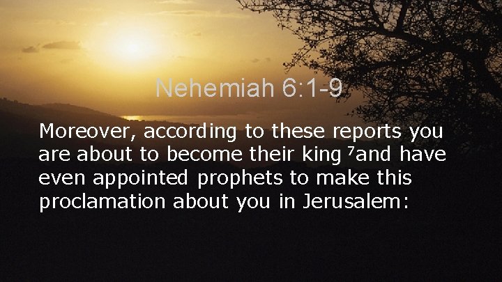Nehemiah 6: 1 -9 Moreover, according to these reports you are about to become