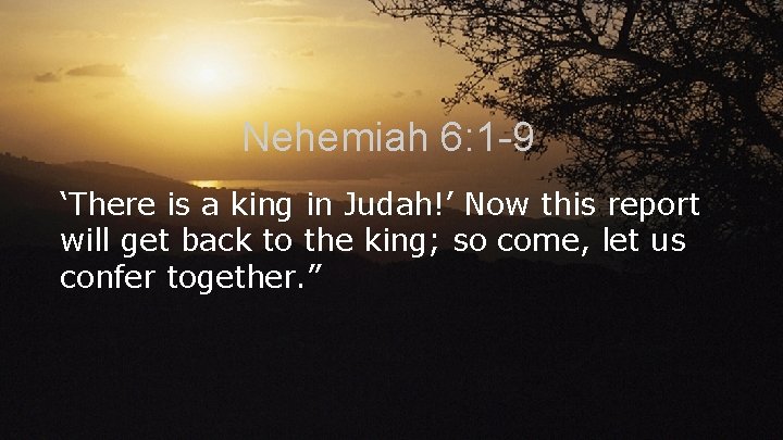 Nehemiah 6: 1 -9 ‘There is a king in Judah!’ Now this report will