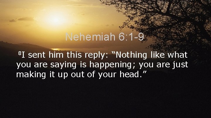 Nehemiah 6: 1 -9 8 I sent him this reply: “Nothing like what you