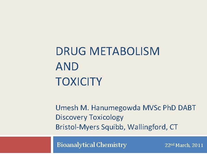 DRUG METABOLISM AND TOXICITY Umesh M. Hanumegowda MVSc Ph. D DABT Discovery Toxicology Bristol-Myers