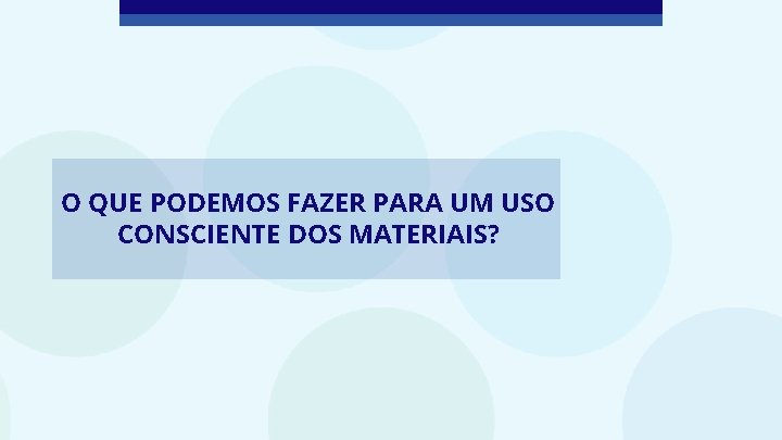 O QUE PODEMOS FAZER PARA UM USO CONSCIENTE DOS MATERIAIS? 