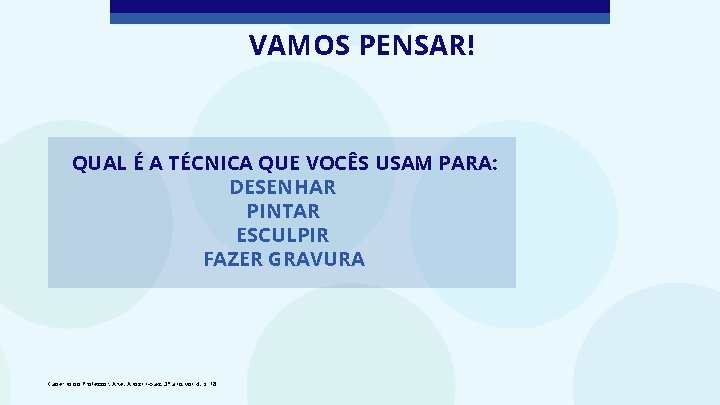 VAMOS PENSAR! QUAL É A TÉCNICA QUE VOCÊS USAM PARA: DESENHAR PINTAR ESCULPIR FAZER