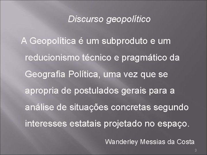 Discurso geopolítico A Geopolítica é um subproduto e um reducionismo técnico e pragmático da Discurso geopolítico A Geopolítica é um subproduto e um reducionismo técnico e pragmático da