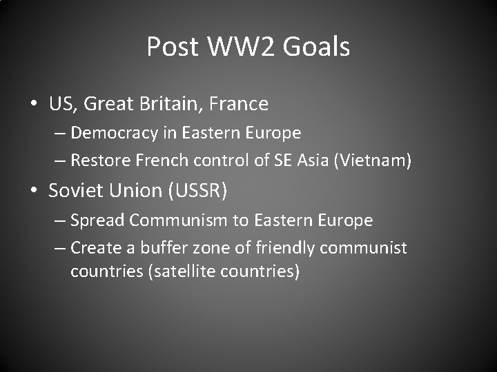 Post WW 2 Goals • US, Great Britain, France – Democracy in Eastern Europe