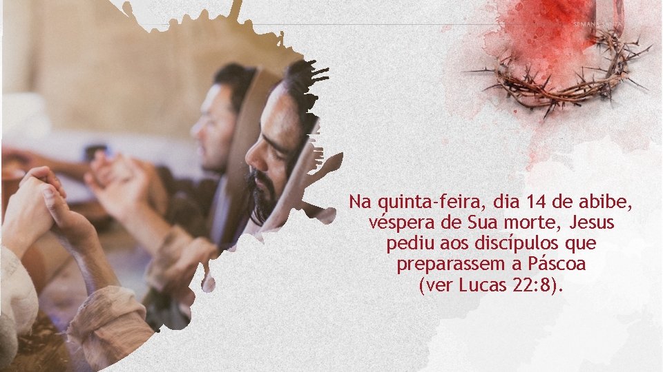 Na quinta-feira, dia 14 de abibe, véspera de Sua morte, Jesus pediu aos discípulos Na quinta-feira, dia 14 de abibe, véspera de Sua morte, Jesus pediu aos discípulos