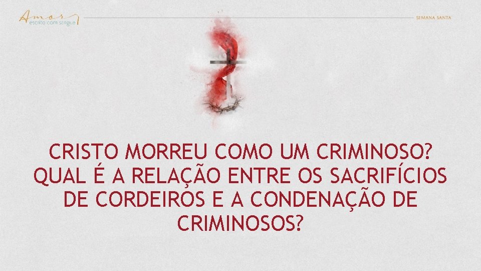 CRISTO MORREU COMO UM CRIMINOSO? QUAL É A RELAÇÃO ENTRE OS SACRIFÍCIOS DE CORDEIROS CRISTO MORREU COMO UM CRIMINOSO? QUAL É A RELAÇÃO ENTRE OS SACRIFÍCIOS DE CORDEIROS