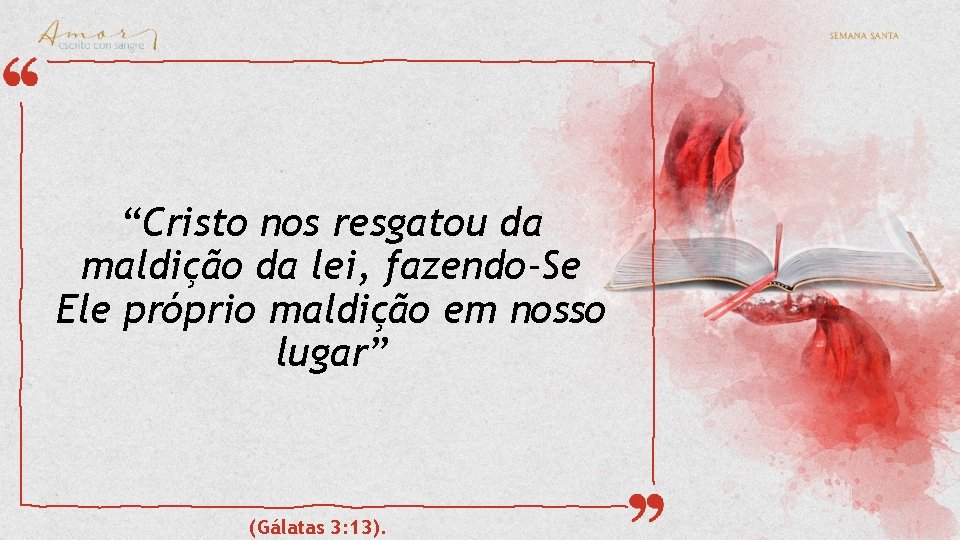 “Cristo nos resgatou da maldição da lei, fazendo-Se Ele próprio maldição em nosso lugar” “Cristo nos resgatou da maldição da lei, fazendo-Se Ele próprio maldição em nosso lugar”