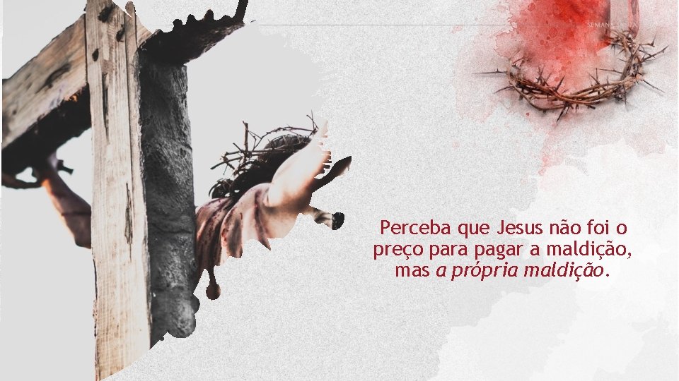 Perceba que Jesus não foi o preço para pagar a maldição, mas a própria Perceba que Jesus não foi o preço para pagar a maldição, mas a própria