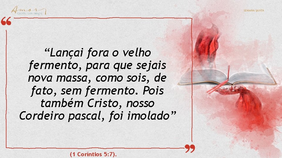 “Lançai fora o velho fermento, para que sejais nova massa, como sois, de fato, “Lançai fora o velho fermento, para que sejais nova massa, como sois, de fato,