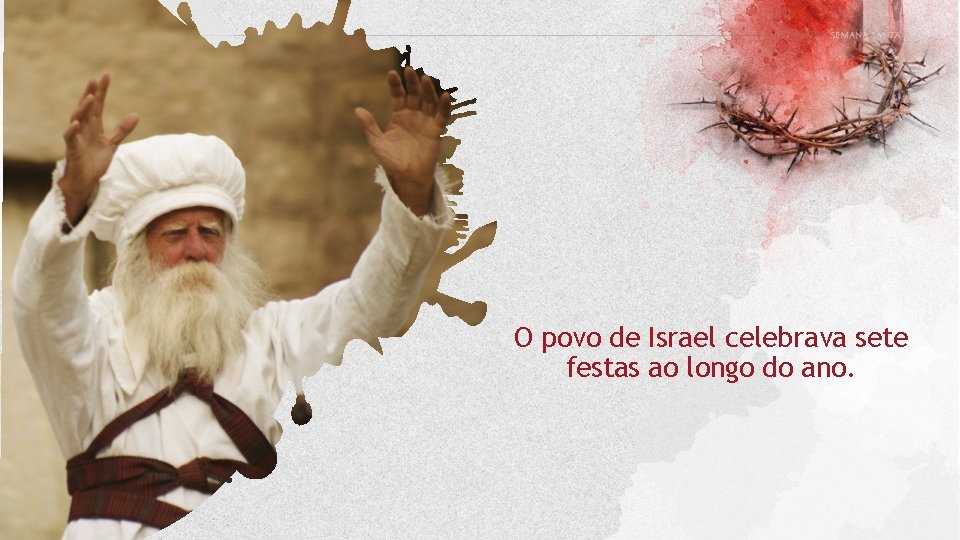 O povo de Israel celebrava sete festas ao longo do ano. O povo de Israel celebrava sete festas ao longo do ano.