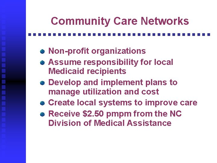 Community Care Networks Non-profit organizations Assume responsibility for local Medicaid recipients Develop and implement