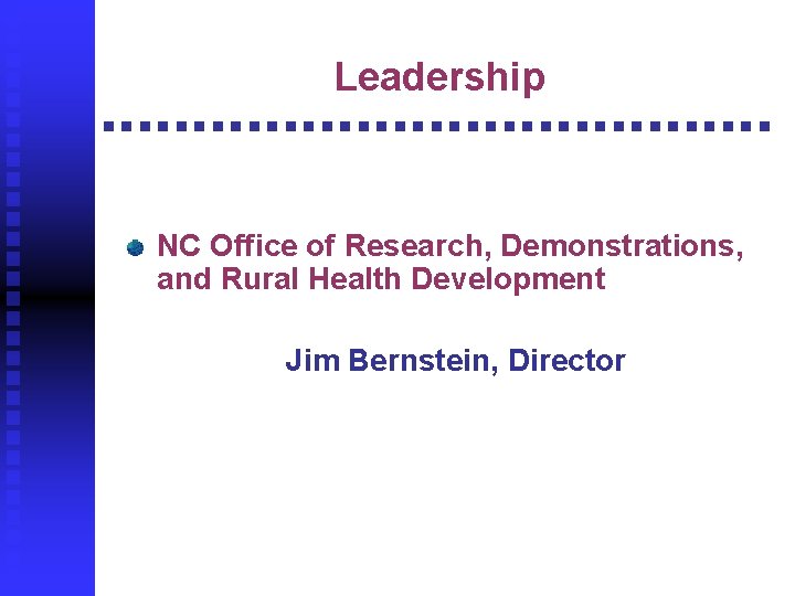Leadership NC Office of Research, Demonstrations, and Rural Health Development Jim Bernstein, Director 