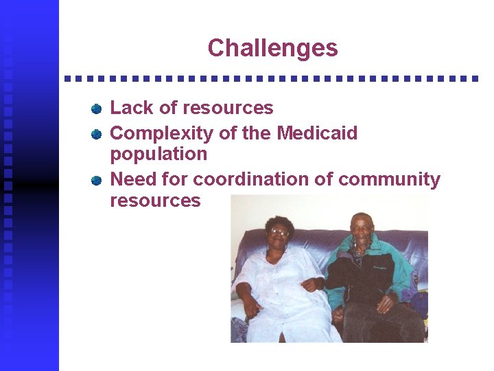 Challenges Lack of resources Complexity of the Medicaid population Need for coordination of community