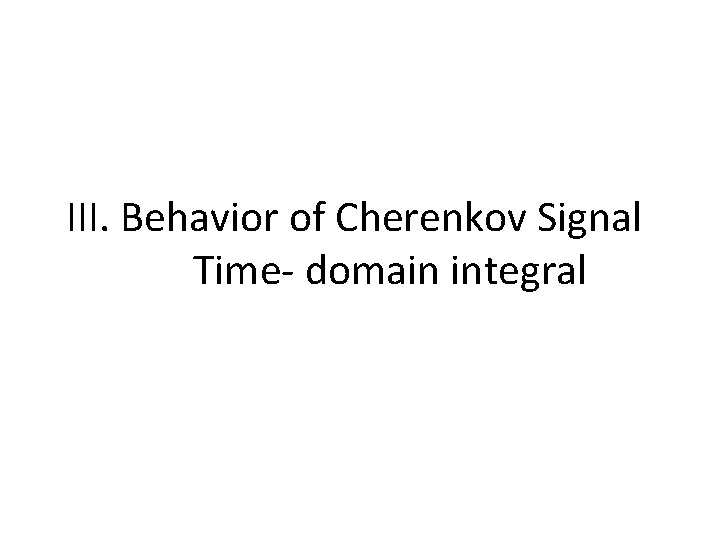 III. Behavior of Cherenkov Signal Time‐ domain integral III. Behavior of Cherenkov Signal Time‐ domain integral