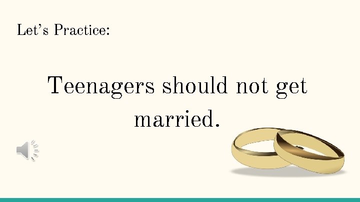 Let’s Practice: Teenagers should not get married. 